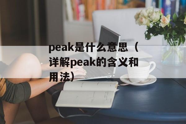 peak是什么意思（详解peak的含义和用法）-第1张图片-居家生活