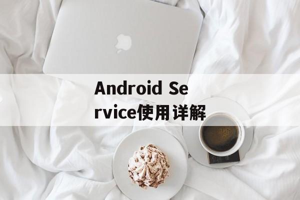 Android Service使用详解-第1张图片-居家生活