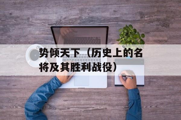势倾天下（历史上的名将及其胜利战役）-第1张图片-居家生活