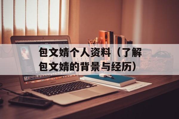 包文婧个人资料（了解包文婧的背景与经历）-第1张图片-居家生活
