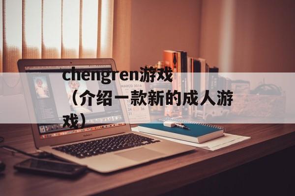 chengren游戏（介绍一款新的成人游戏）-第1张图片-居家生活