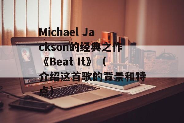 Michael Jackson的经典之作《Beat It》（介绍这首歌的背景和特点）-第1张图片-居家生活