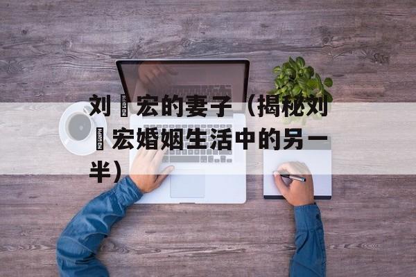 刘畊宏的妻子（揭秘刘畊宏婚姻生活中的另一半）-第1张图片-居家生活