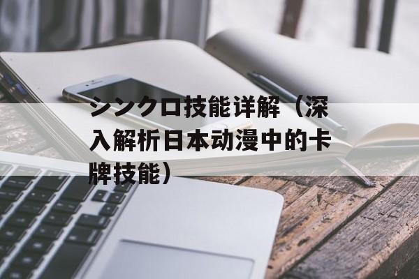 シンクロ技能详解（深入解析日本动漫中的卡牌技能）-第1张图片-居家生活