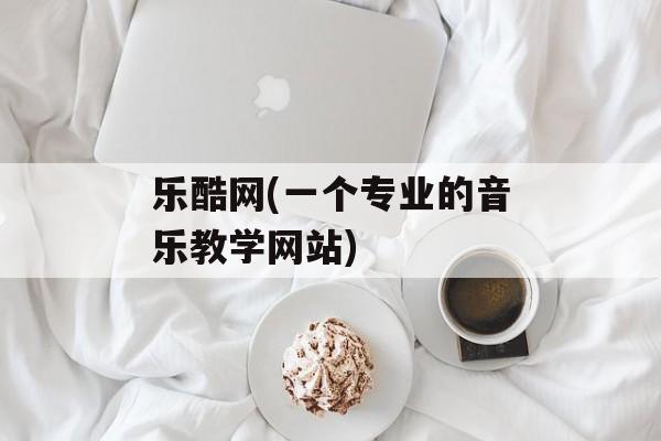 乐酷网(一个专业的音乐教学网站)-第1张图片-居家生活