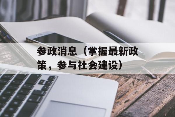 参政消息（掌握最新政策，参与社会建设）-第1张图片-居家生活
