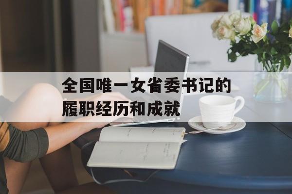 全国唯一女省委书记的履职经历和成就-第1张图片-居家生活