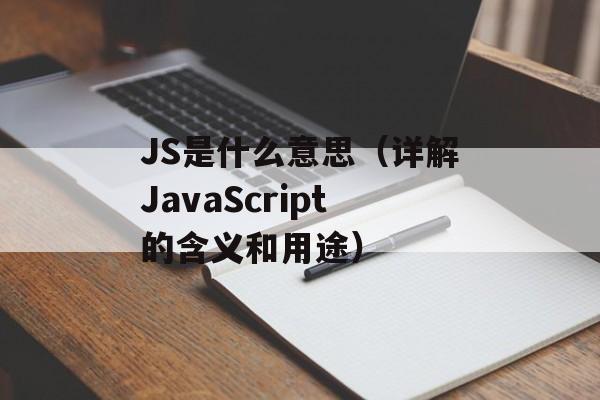JS是什么意思（详解JavaScript的含义和用途）-第1张图片-居家生活