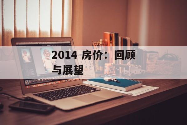 2014 房价：回顾与展望-第1张图片-居家生活