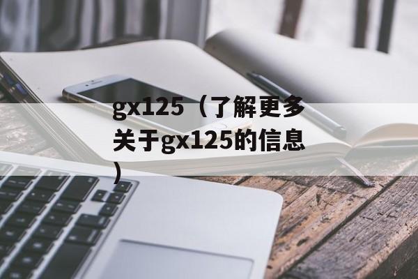 gx125（了解更多关于gx125的信息）-第1张图片-居家生活