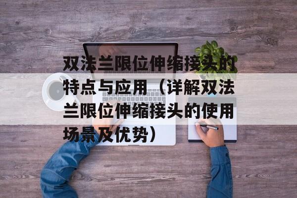双法兰限位伸缩接头的特点与应用（详解双法兰限位伸缩接头的使用场景及优势）-第1张图片-居家生活