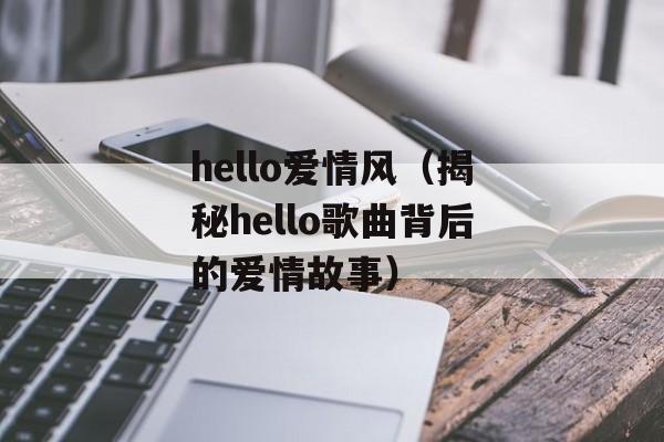 hello爱情风（揭秘hello歌曲背后的爱情故事）-第1张图片-居家生活
