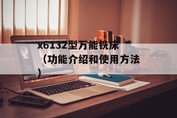 x6132型万能铣床（功能介绍和使用方法）-第1张图片-居家生活