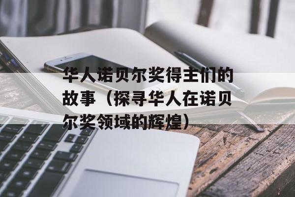 华人诺贝尔奖得主们的故事（探寻华人在诺贝尔奖领域的辉煌）-第1张图片-居家生活