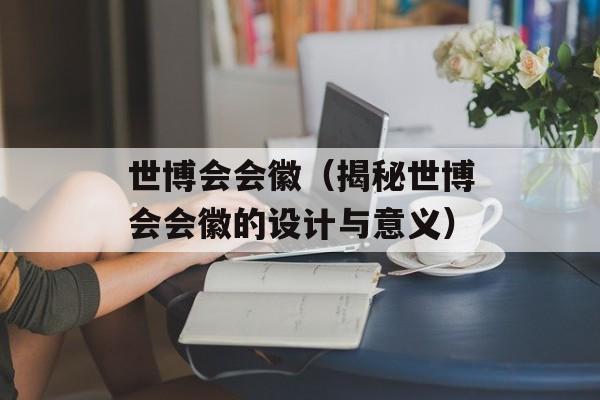 世博会会徽（揭秘世博会会徽的设计与意义）-第1张图片-居家生活