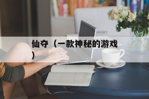 仙夺（一款神秘的游戏）-第1张图片-居家生活