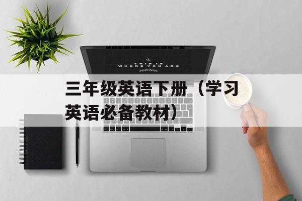 三年级英语下册（学习英语必备教材）-第1张图片-居家生活