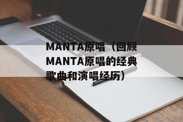 MANTA原唱（回顾MANTA原唱的经典歌曲和演唱经历）-第1张图片-居家生活