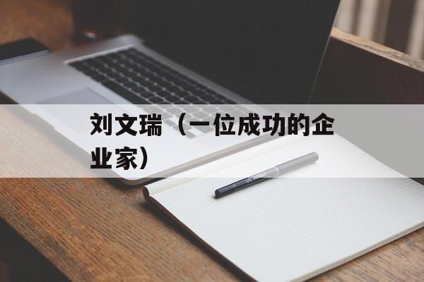 刘文瑞（一位成功的企业家）-第1张图片-居家生活