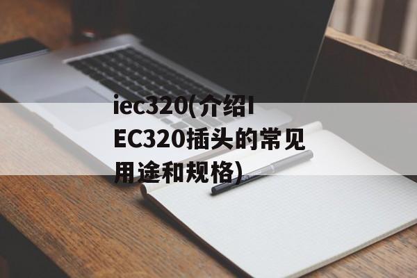 iec320(介绍IEC320插头的常见用途和规格)-第1张图片-居家生活