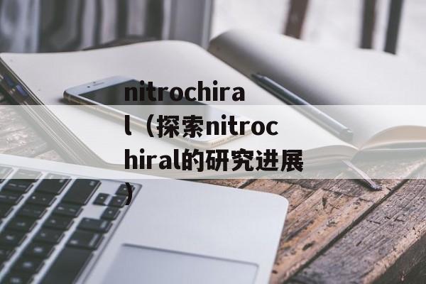 nitrochiral（探索nitrochiral的研究进展）-第1张图片-居家生活