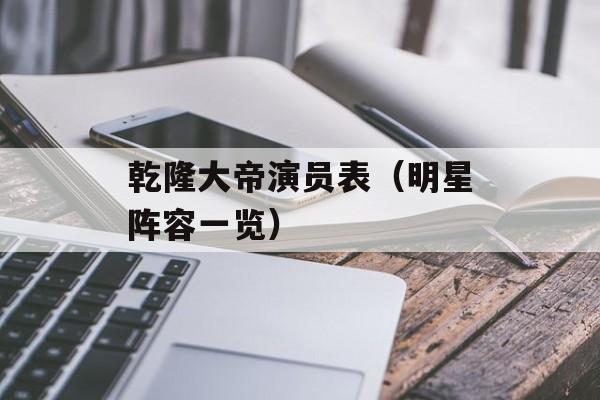 乾隆大帝演员表（明星阵容一览）-第1张图片-居家生活