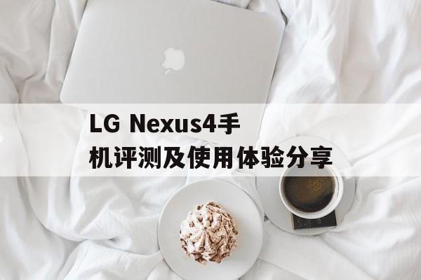 LG Nexus4手机评测及使用体验分享-第1张图片-居家生活