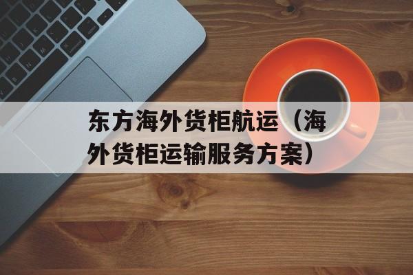 东方海外货柜航运（海外货柜运输服务方案）-第1张图片-居家生活