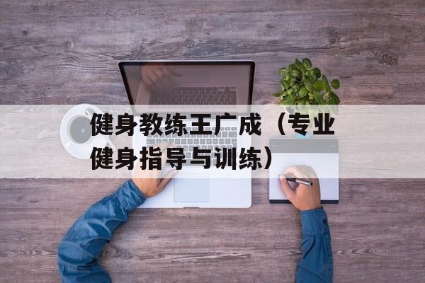 健身教练王广成（专业健身指导与训练）-第1张图片-居家生活