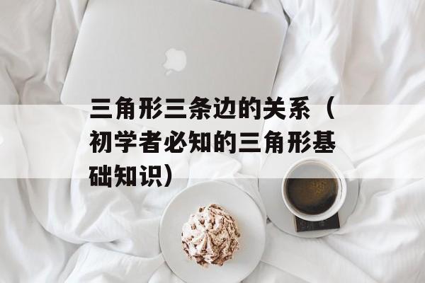 三角形三条边的关系（初学者必知的三角形基础知识）-第1张图片-居家生活
