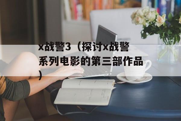 x战警3（探讨x战警系列电影的第三部作品）-第1张图片-居家生活