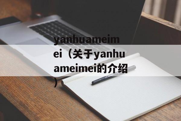 yanhuameimei（关于yanhuameimei的介绍）-第1张图片-居家生活