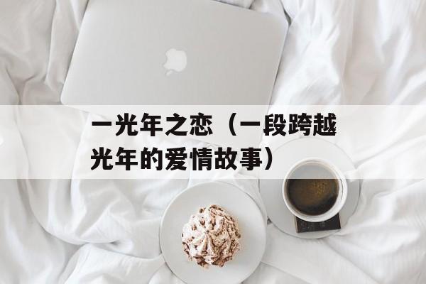 一光年之恋（一段跨越光年的爱情故事）-第1张图片-居家生活