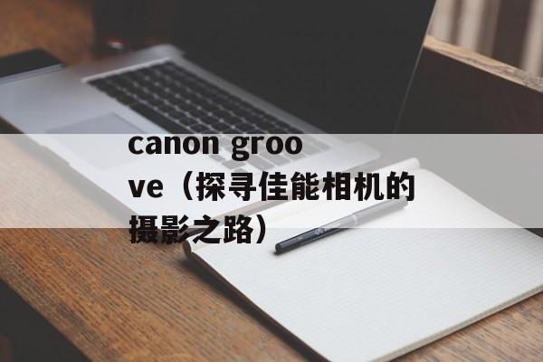 canon groove（探寻佳能相机的摄影之路）-第1张图片-居家生活