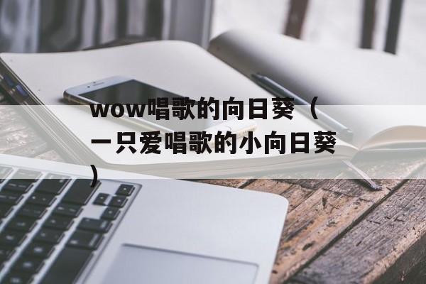wow唱歌的向日葵（一只爱唱歌的小向日葵）-第1张图片-居家生活