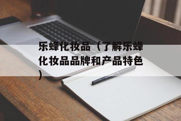 乐蜂化妆品（了解乐蜂化妆品品牌和产品特色）-第1张图片-居家生活