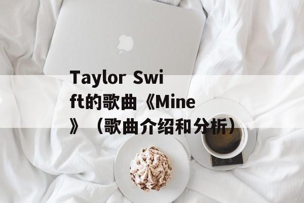 Taylor Swift的歌曲《Mine》（歌曲介绍和分析）-第1张图片-居家生活