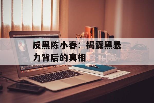 反黑陈小春：揭露黑暴力背后的真相-第1张图片-居家生活