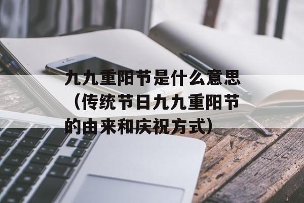 九九重阳节是什么意思（传统节日九九重阳节的由来和庆祝方式）-第1张图片-居家生活