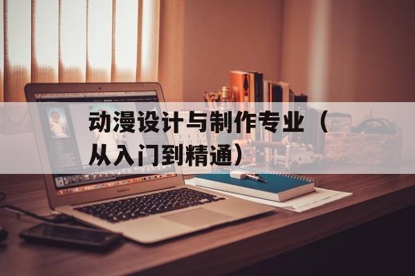 动漫设计与制作专业（从入门到精通）-第1张图片-居家生活