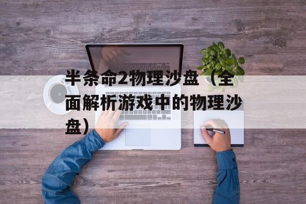半条命2物理沙盘（全面解析游戏中的物理沙盘）-第1张图片-居家生活