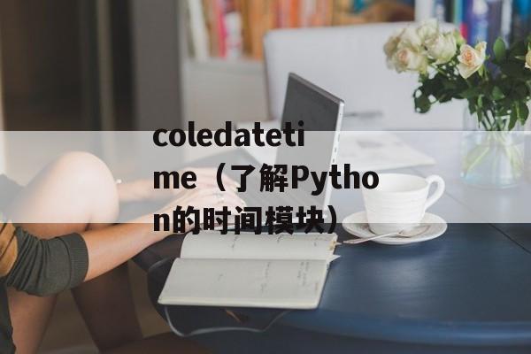coledatetime（了解Python的时间模块）-第1张图片-居家生活