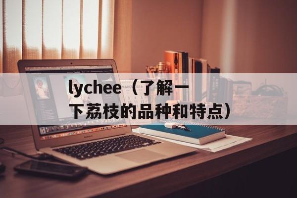 lychee（了解一下荔枝的品种和特点）-第1张图片-居家生活