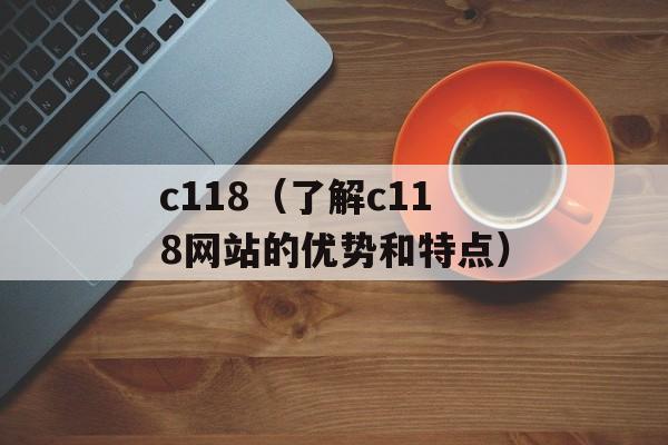 c118（了解c118网站的优势和特点）-第1张图片-居家生活
