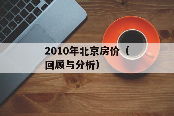 2010年北京房价（回顾与分析）-第1张图片-居家生活