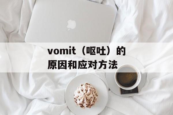 vomit（呕吐）的原因和应对方法-第1张图片-居家生活