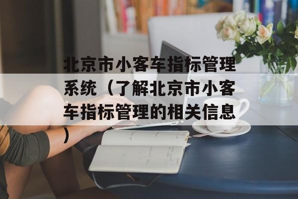 北京市小客车指标管理系统（了解北京市小客车指标管理的相关信息）-第1张图片-居家生活