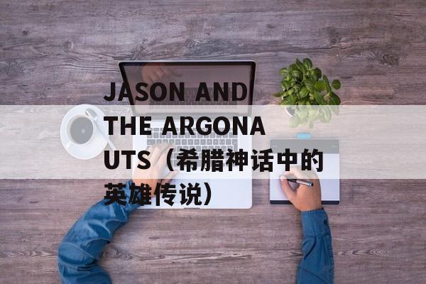 JASON AND THE ARGONAUTS（希腊神话中的英雄传说）-第1张图片-居家生活