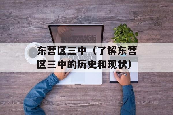 东营区三中（了解东营区三中的历史和现状）-第1张图片-居家生活