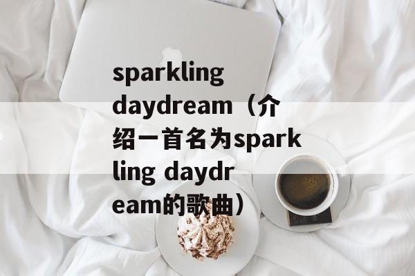 sparkling daydream（介绍一首名为sparkling daydream的歌曲）-第1张图片-居家生活